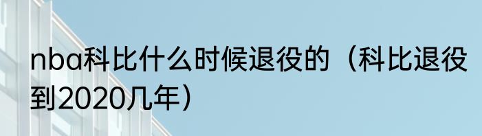 nba科比什么时候退役的（科比退役到2020几年）