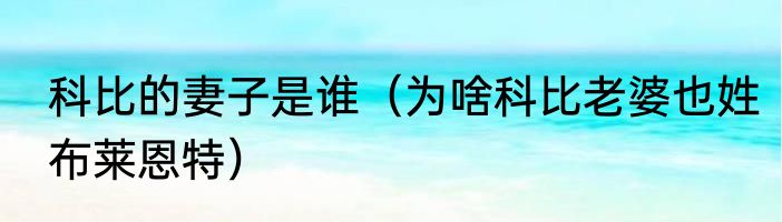 科比的妻子是谁（为啥科比老婆也姓布莱恩特）