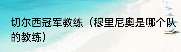 切尔西冠军教练（穆里尼奥是哪个队的教练）