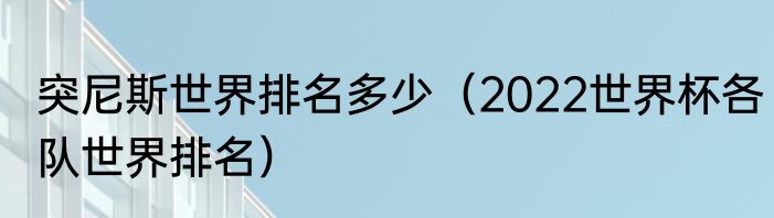 突尼斯世界排名多少（2022世界杯各队世界排名）