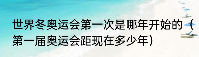 世界冬奥运会第一次是哪年开始的（第一届奥运会距现在多少年）