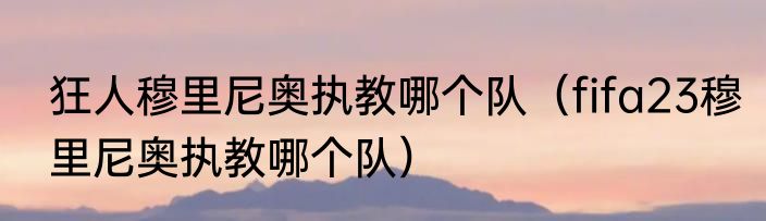 狂人穆里尼奥执教哪个队（fifa23穆里尼奥执教哪个队）