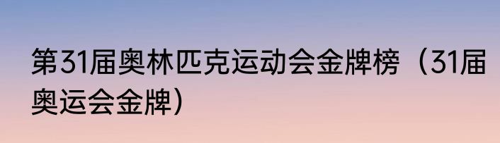 第31届奥林匹克运动会金牌榜（31届奥运会金牌）