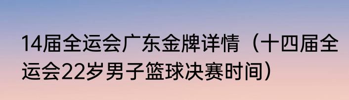 14届全运会广东金牌详情（十四届全运会22岁男子篮球决赛时间）