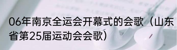 06年南京全运会开幕式的会歌（山东省第25届运动会会歌）