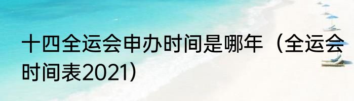 十四全运会申办时间是哪年（全运会时间表2021）