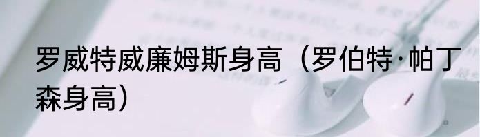 罗威特威廉姆斯身高（罗伯特·帕丁森身高）