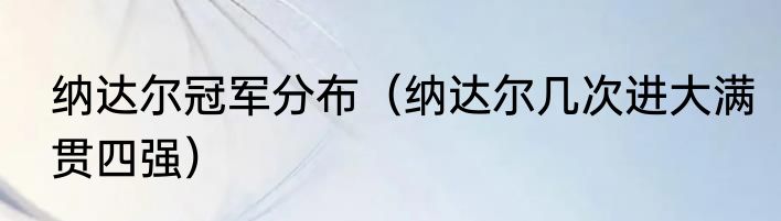 纳达尔冠军分布（纳达尔几次进大满贯四强）
