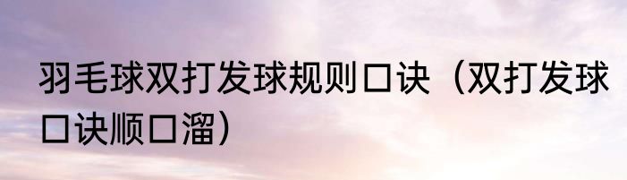 羽毛球双打发球规则口诀（双打发球口诀顺口溜）