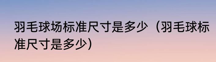 羽毛球场标准尺寸是多少（羽毛球标准尺寸是多少）