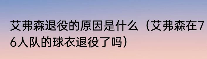 艾弗森退役的原因是什么（艾弗森在76人队的球衣退役了吗）