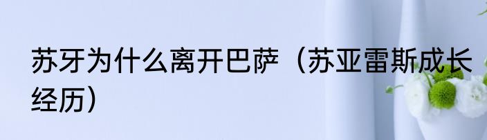 苏牙为什么离开巴萨（苏亚雷斯成长经历）