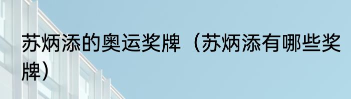 苏炳添的奥运奖牌（苏炳添有哪些奖牌）