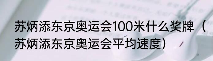 苏炳添东京奥运会100米什么奖牌（苏炳添东京奥运会平均速度）