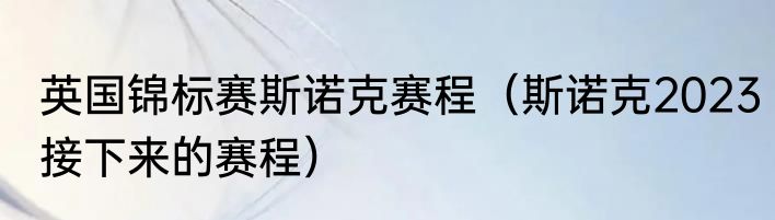 英国锦标赛斯诺克赛程（斯诺克2023接下来的赛程）
