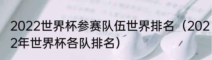 2022世界杯参赛队伍世界排名（2022年世界杯各队排名）
