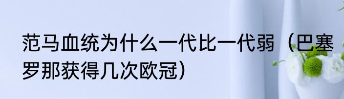 范马血统为什么一代比一代弱（巴塞罗那获得几次欧冠）