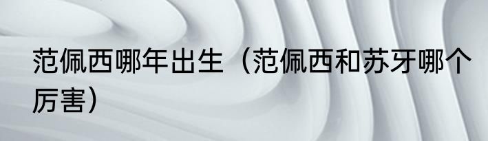 范佩西哪年出生（范佩西和苏牙哪个厉害）