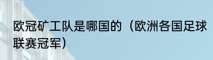 欧冠矿工队是哪国的（欧洲各国足球联赛冠军）