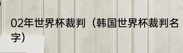 02年世界杯裁判（韩国世界杯裁判名字）