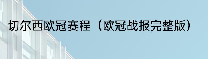 切尔西欧冠赛程（欧冠战报完整版）