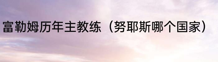 富勒姆历年主教练（努耶斯哪个国家）