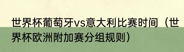 世界杯葡萄牙vs意大利比赛时间（世界杯欧洲附加赛分组规则）