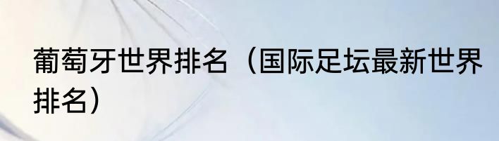 葡萄牙世界排名（国际足坛最新世界排名）