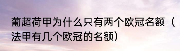 葡超荷甲为什么只有两个欧冠名额（法甲有几个欧冠的名额）