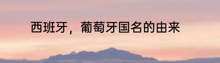 西班牙，葡萄牙国名的由来