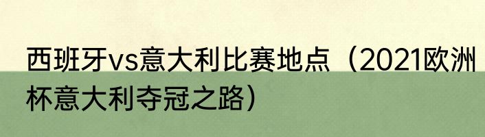 西班牙vs意大利比赛地点（2021欧洲杯意大利夺冠之路）