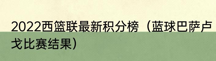 2022西篮联最新积分榜（蓝球巴萨卢戈比赛结果）