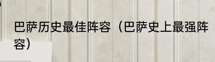 巴萨历史最佳阵容（巴萨史上最强阵容）