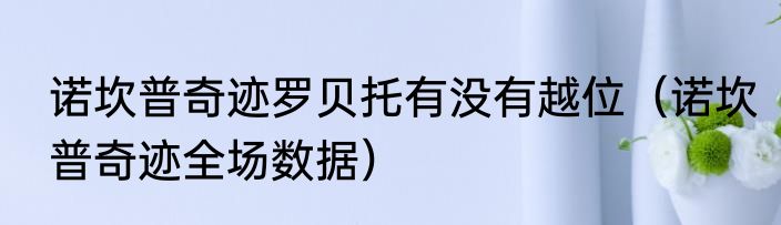 诺坎普奇迹罗贝托有没有越位（诺坎普奇迹全场数据）