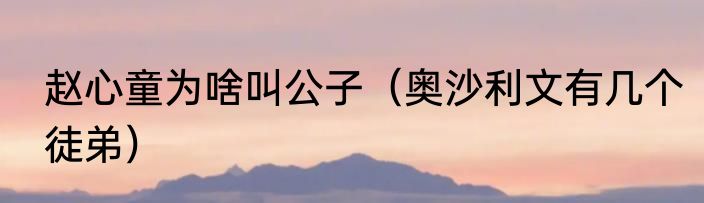 赵心童为啥叫公子（奥沙利文有几个徒弟）