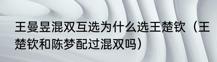 王曼昱混双互选为什么选王楚钦（王楚钦和陈梦配过混双吗）