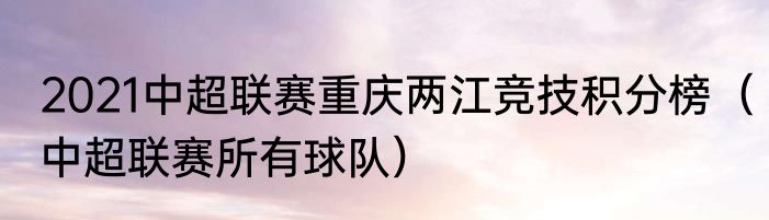 2021中超联赛重庆两江竞技积分榜（中超联赛所有球队）