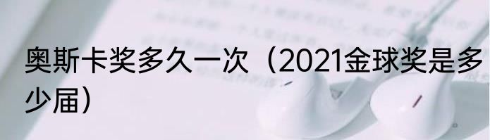 奥斯卡奖多久一次（2021金球奖是多少届）