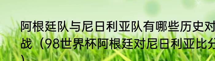 阿根廷队与尼日利亚队有哪些历史对战（98世界杯阿根廷对尼日利亚比分）