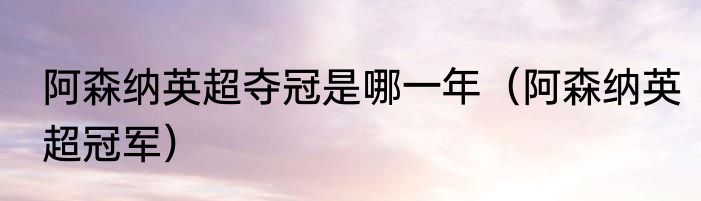 阿森纳英超夺冠是哪一年（阿森纳英超冠军）