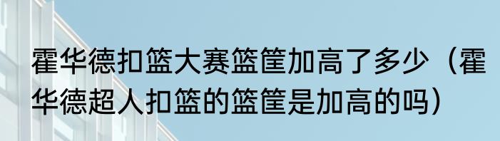 霍华德扣篮大赛篮筐加高了多少（霍华德超人扣篮的篮筐是加高的吗）