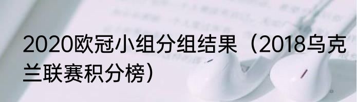 2020欧冠小组分组结果（2018乌克兰联赛积分榜）