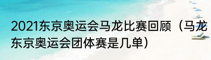 2021东京奥运会马龙比赛回顾（马龙东京奥运会团体赛是几单）