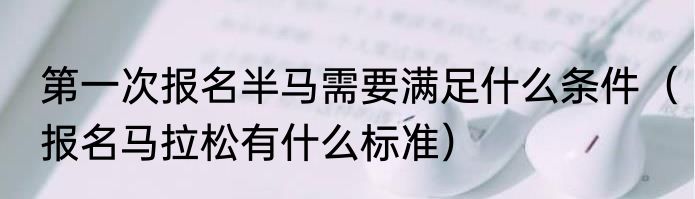 第一次报名半马需要满足什么条件（报名马拉松有什么标准）