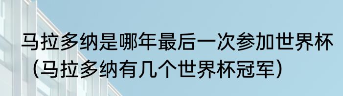 马拉多纳是哪年最后一次参加世界杯（马拉多纳有几个世界杯冠军）