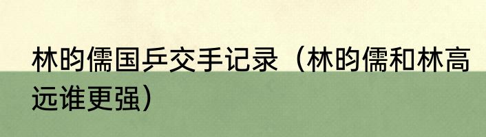 林昀儒国乒交手记录（林昀儒和林高远谁更强）