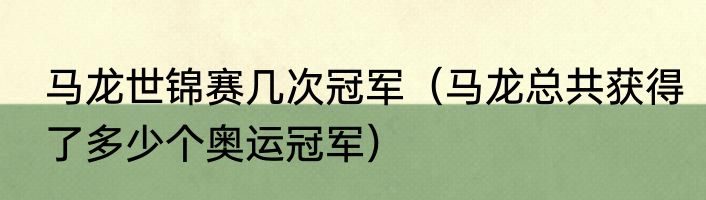 马龙世锦赛几次冠军（马龙总共获得了多少个奥运冠军）