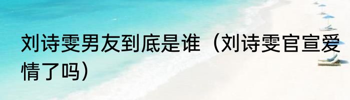 刘诗雯男友到底是谁（刘诗雯官宣爱情了吗）