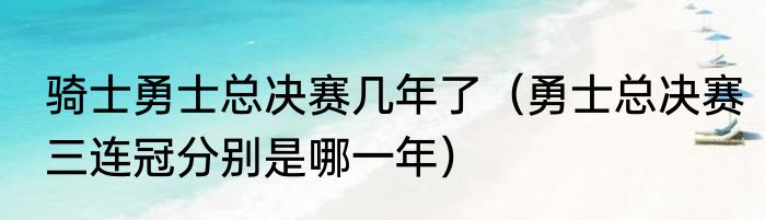 骑士勇士总决赛几年了（勇士总决赛三连冠分别是哪一年）