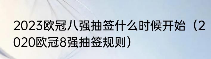 2023欧冠八强抽签什么时候开始（2020欧冠8强抽签规则）